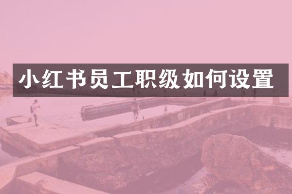 小红书员工职级如何设置