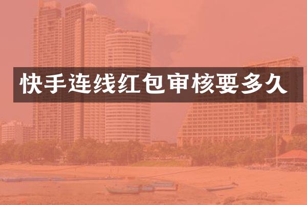 快手连线红包审核要多久