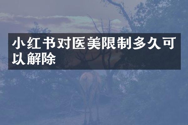 小红书对医美限制多久可以解除
