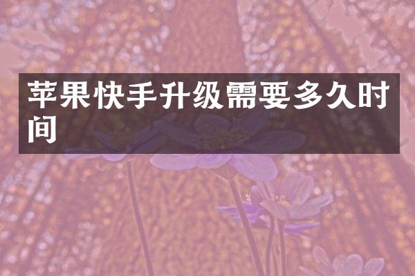 苹果快手升级需要多久时间