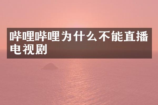 哔哩哔哩为什么不能直播电视剧