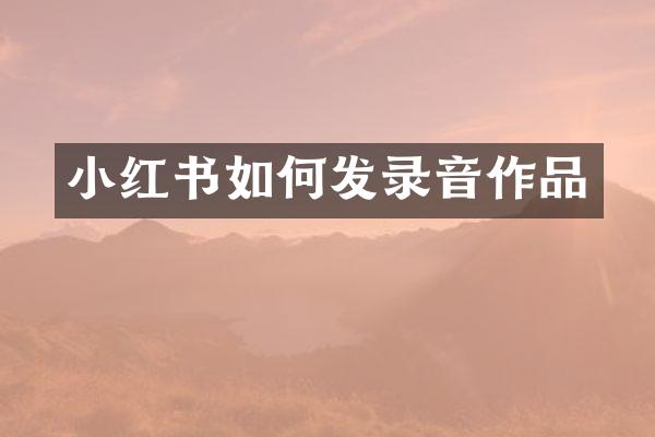 小红书如何发录音作品