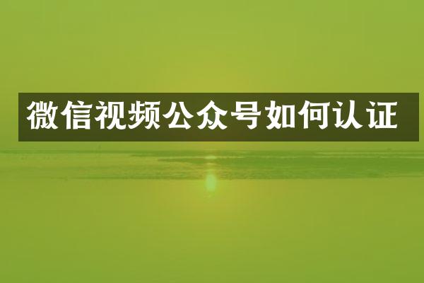 微信视频公众号如何认证