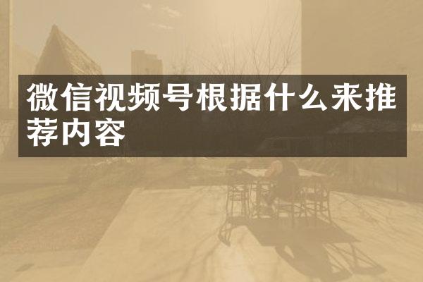 微信视频号根据什么来推荐内容