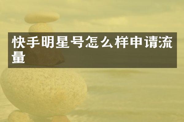 快手明星号怎么样申请流量