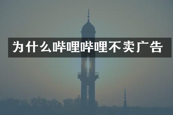 为什么哔哩哔哩不卖广告