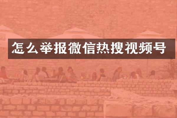 怎么举报微信热搜视频号
