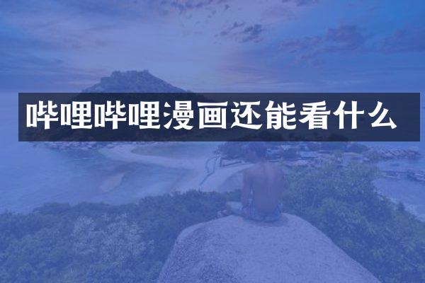 哔哩哔哩漫画还能看什么
