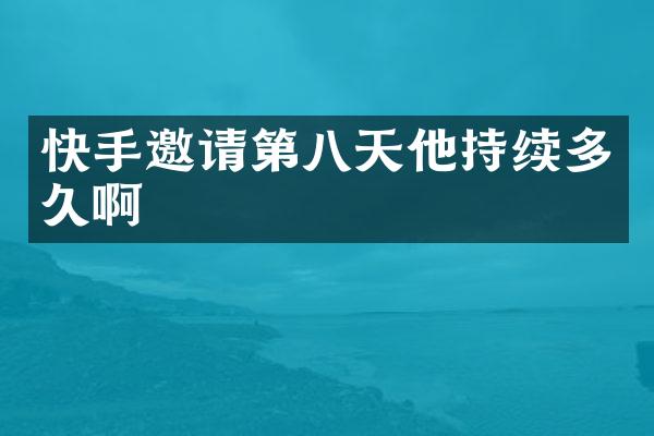 快手邀请第八天他持续多久啊