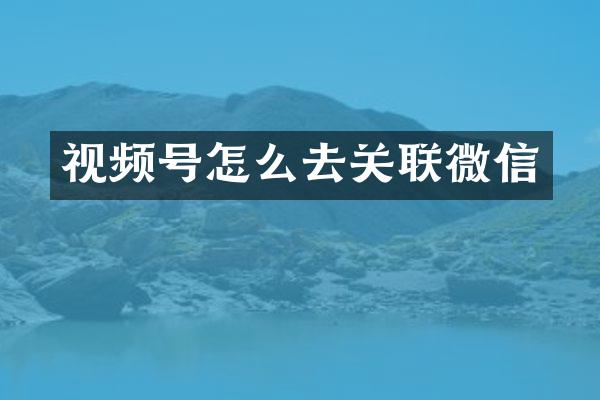 视频号怎么去关联微信