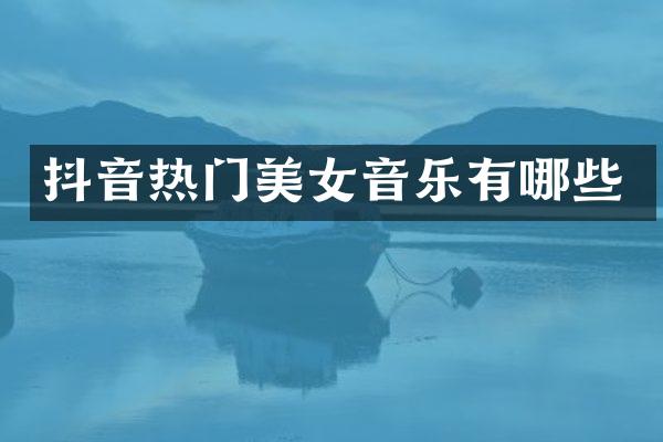 抖音热门美女音乐有哪些