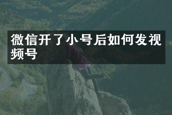 微信开了小号后如何发视频号