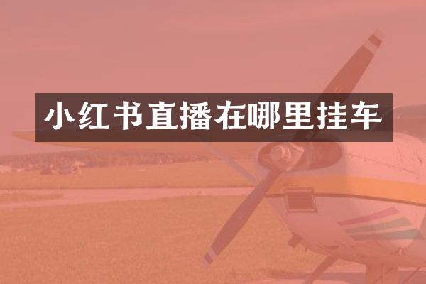 小红书直播在哪里挂车