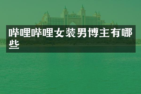 哔哩哔哩女装男博主有哪些