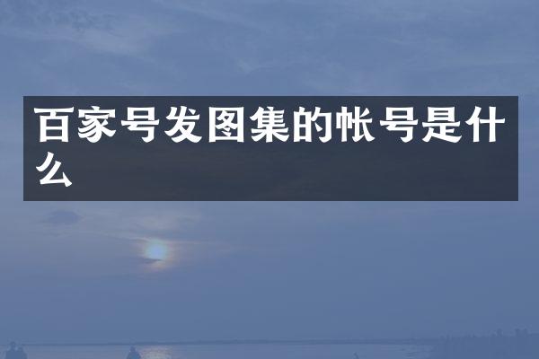 百家号发图集的帐号是什么