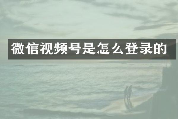 微信视频号是怎么登录的