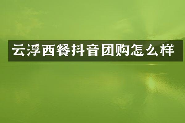 云浮西餐抖音团购怎么样