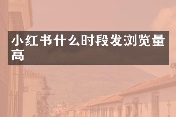 小红书什么时段发浏览量高