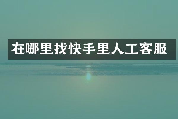 在哪里找快手里人工客服