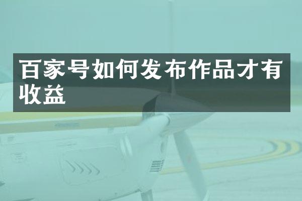 百家号如何发布作品才有收益