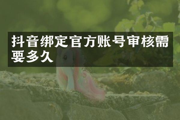 抖音绑定官方账号审核需要多久