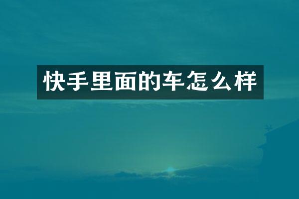 快手里面的车怎么样