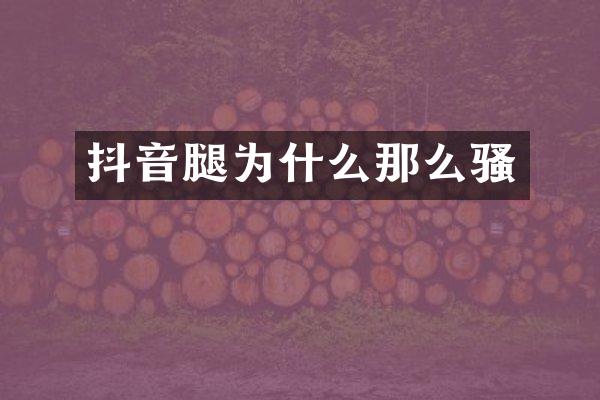 抖音腿为什么那么