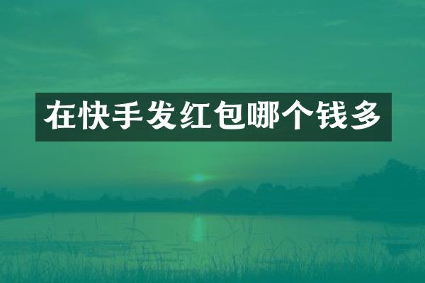 在快手发红包哪个钱多