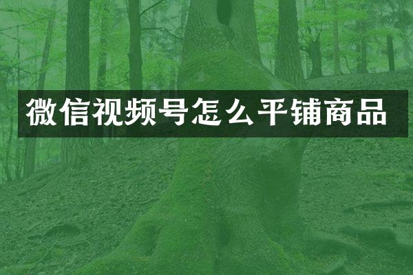 微信视频号怎么平铺商品
