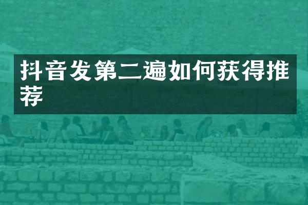 抖音发第二遍如何获得推荐