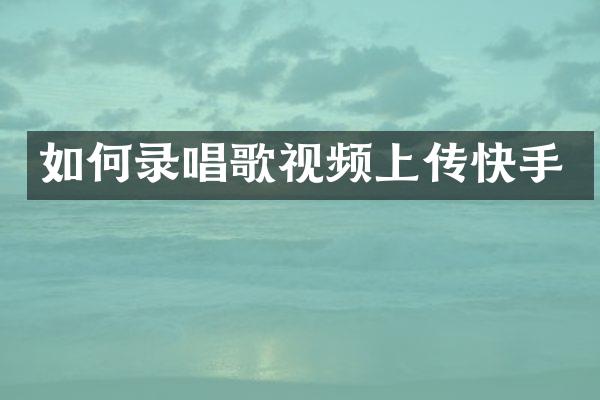 如何录唱歌视频上传快手