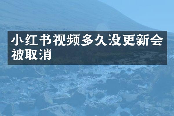 小红书视频多久没更新会被取消