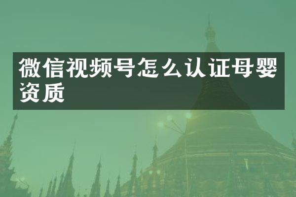 微信视频号怎么认证母婴资质