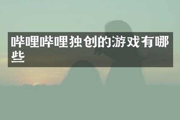 哔哩哔哩独创的游戏有哪些