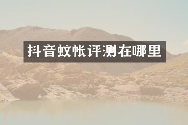 抖音蚊帐评测在哪里