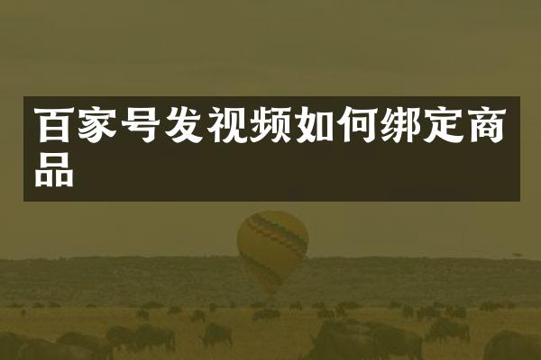 百家号发视频如何绑定商品