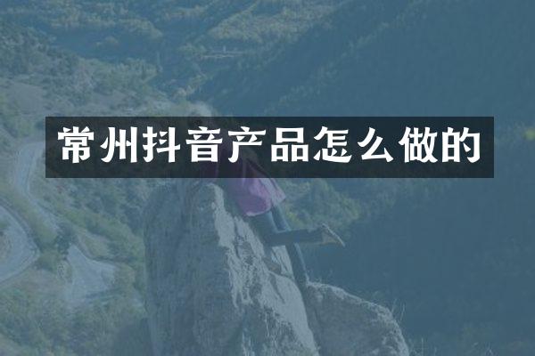 常州抖音产品怎么做的