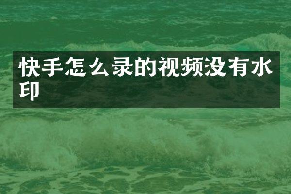 快手怎么录的视频没有水印