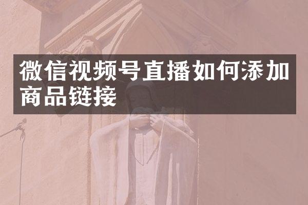 微信视频号直播如何添加商品链接