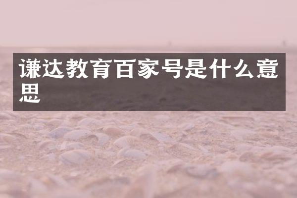 谦达教育百家号是什么意思