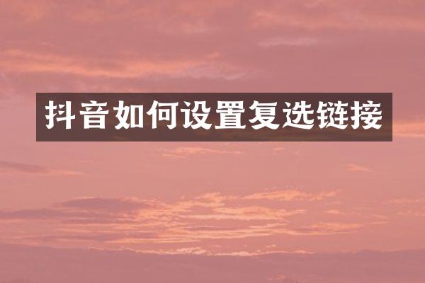 抖音如何设置复选链接