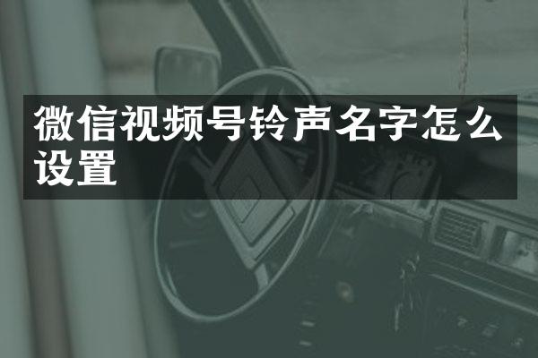 微信视频号铃声名字怎么设置