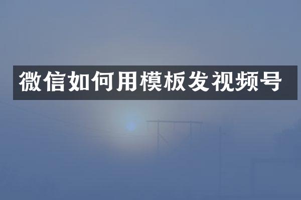 微信如何用模板发视频号