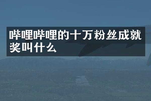 哔哩哔哩的十万粉丝成就奖叫什么