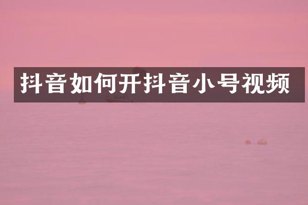 抖音如何开抖音小号视频