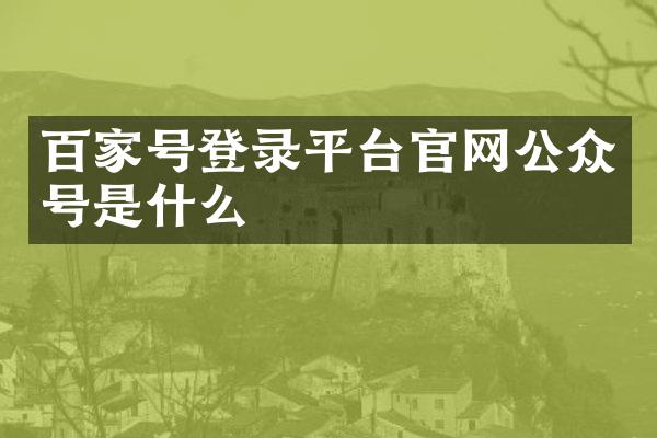 百家号登录平台官网公众号是什么