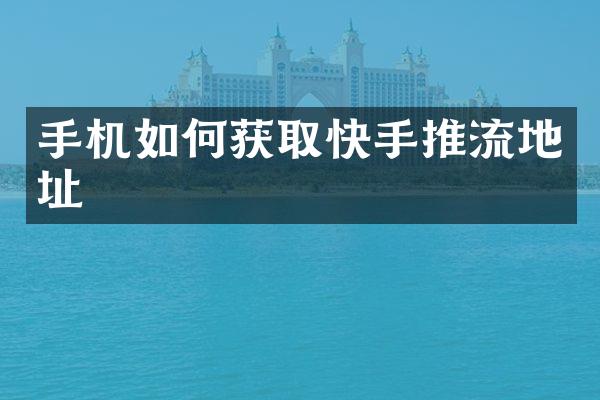 手机如何获取快手推流地址