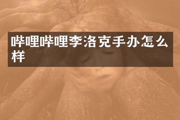 哔哩哔哩李洛克手办怎么样