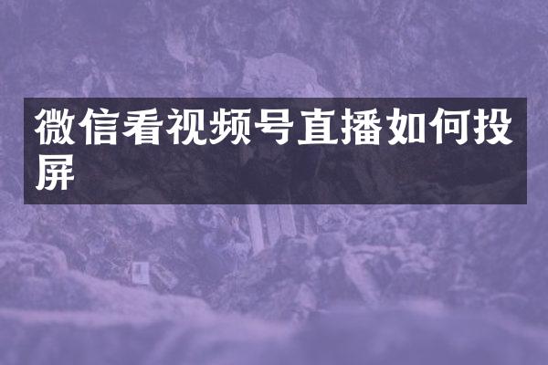 微信看视频号直播如何投屏