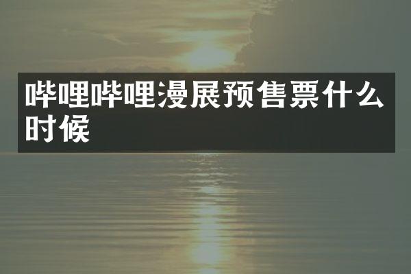 哔哩哔哩漫展预售票什么时候